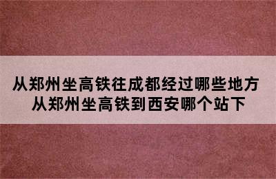 从郑州坐高铁往成都经过哪些地方 从郑州坐高铁到西安哪个站下